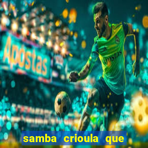 samba crioula que vem da bahia